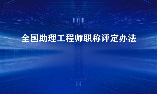 全国助理工程师职称评定办法