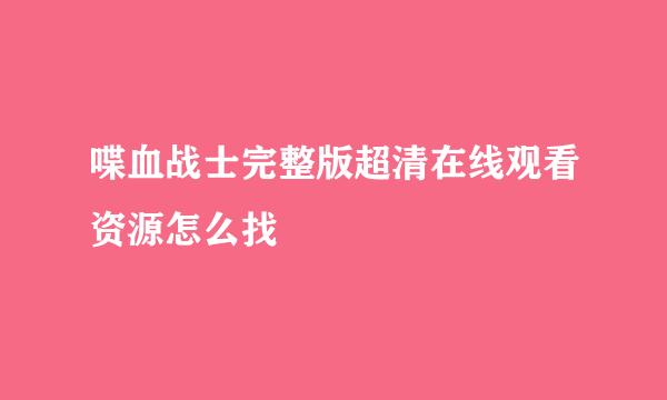 喋血战士完整版超清在线观看资源怎么找