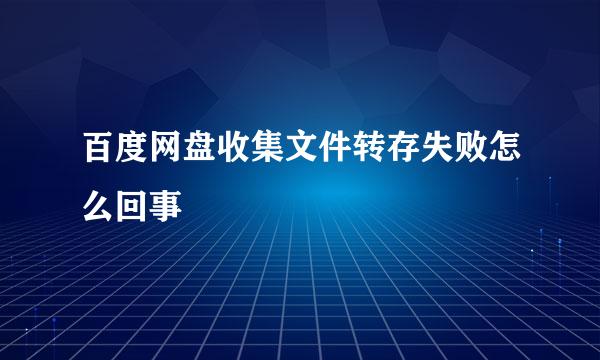 百度网盘收集文件转存失败怎么回事