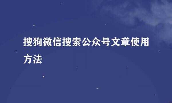 搜狗微信搜索公众号文章使用方法