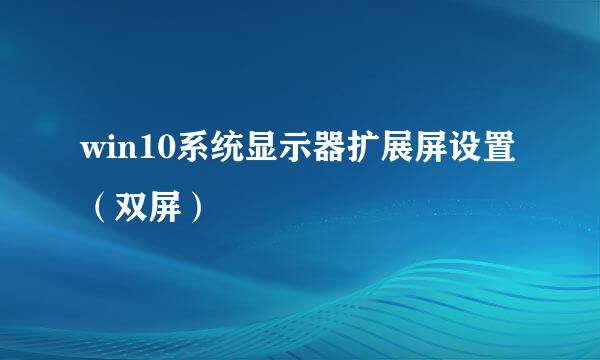 win10系统显示器扩展屏设置（双屏）