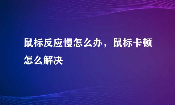 鼠标反应慢怎么办，鼠标卡顿怎么解决