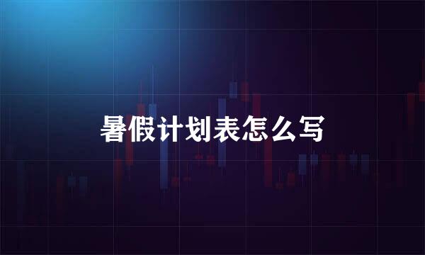 暑假计划表怎么写