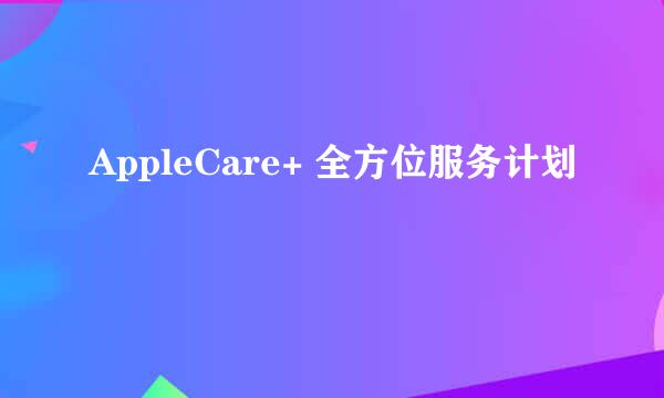 AppleCare+ 全方位服务计划