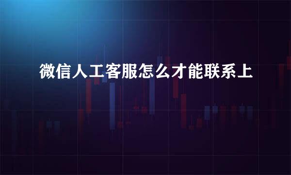 微信人工客服怎么才能联系上