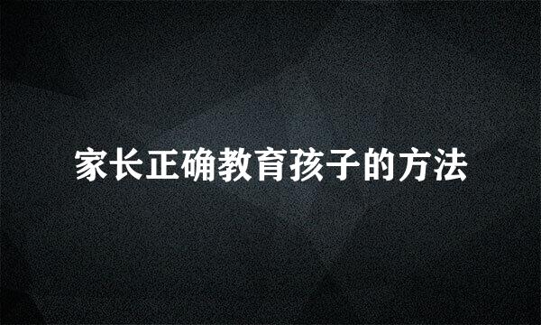 家长正确教育孩子的方法