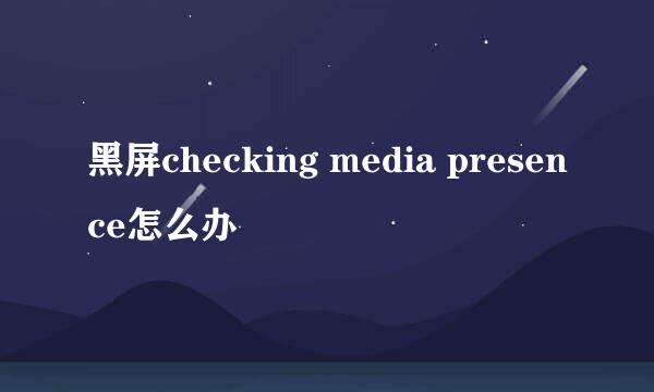 黑屏checking media presence怎么办
