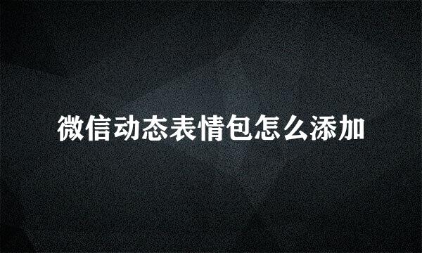 微信动态表情包怎么添加