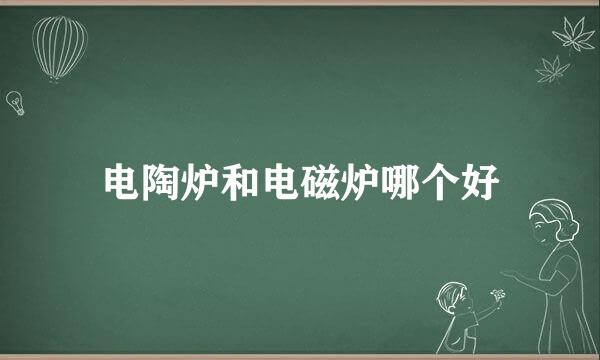 电陶炉和电磁炉哪个好