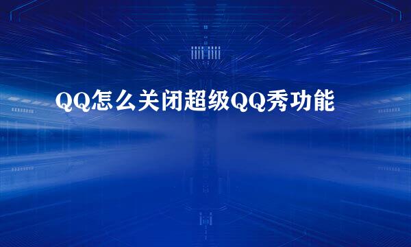 QQ怎么关闭超级QQ秀功能