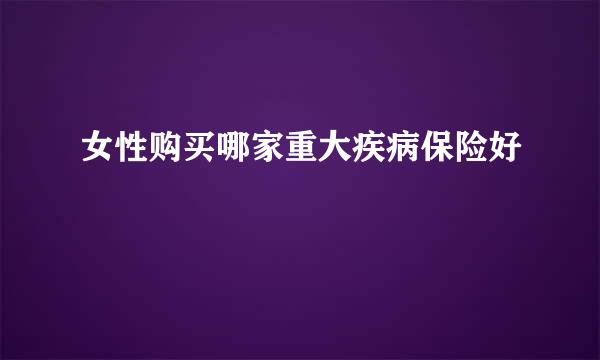 女性购买哪家重大疾病保险好