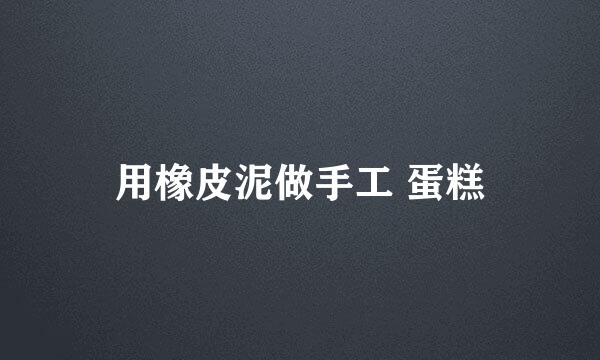 用橡皮泥做手工 蛋糕