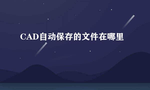 CAD自动保存的文件在哪里