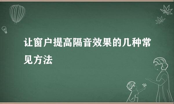 让窗户提高隔音效果的几种常见方法