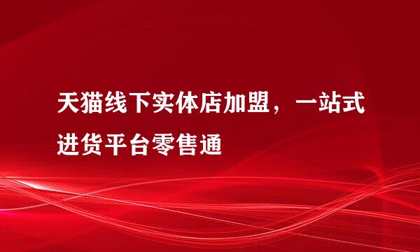 天猫线下实体店加盟，一站式进货平台零售通
