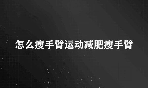 怎么瘦手臂运动减肥瘦手臂