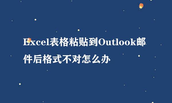 Excel表格粘贴到Outlook邮件后格式不对怎么办