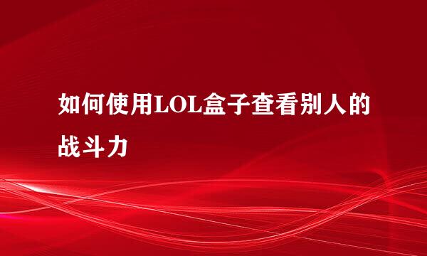 如何使用LOL盒子查看别人的战斗力