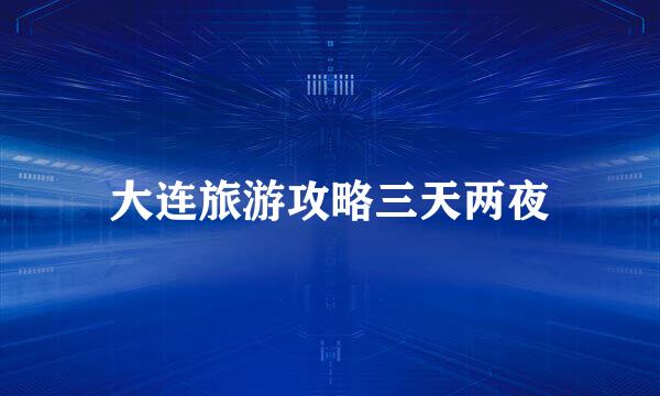 大连旅游攻略三天两夜