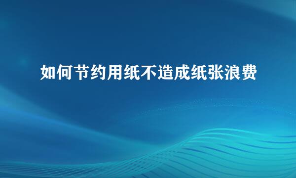如何节约用纸不造成纸张浪费
