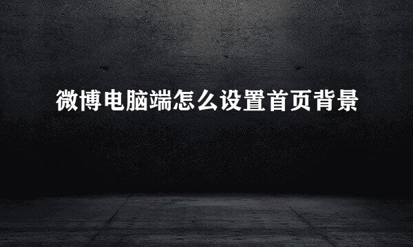 微博电脑端怎么设置首页背景