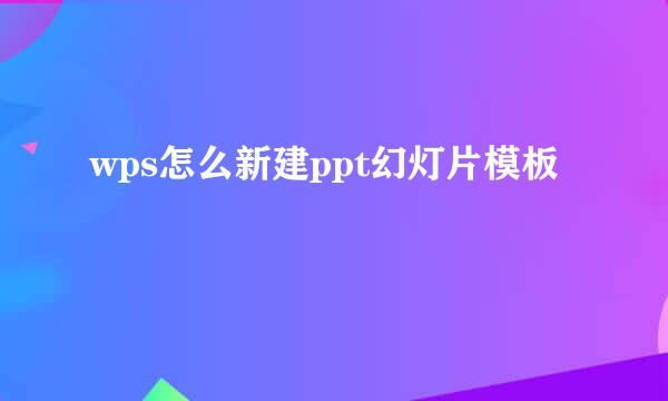 wps怎么新建ppt幻灯片模板