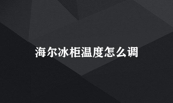 海尔冰柜温度怎么调