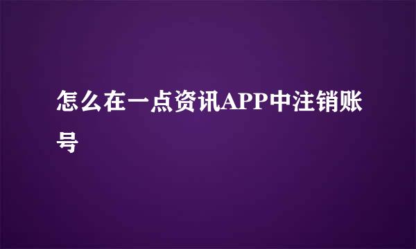 怎么在一点资讯APP中注销账号