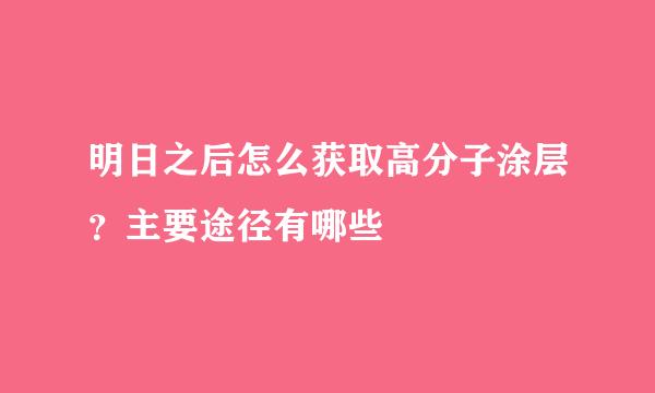 明日之后怎么获取高分子涂层？主要途径有哪些
