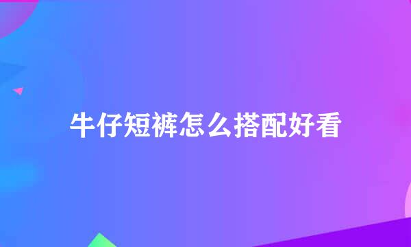 牛仔短裤怎么搭配好看