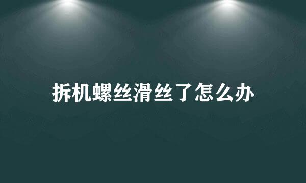 拆机螺丝滑丝了怎么办
