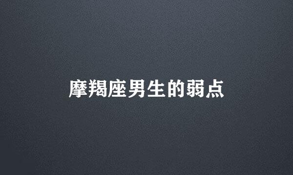 摩羯座男生的弱点