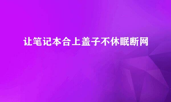 让笔记本合上盖子不休眠断网