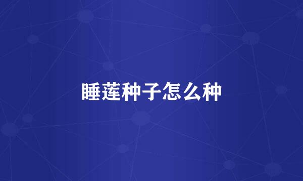 睡莲种子怎么种