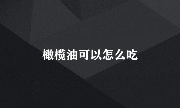 橄榄油可以怎么吃
