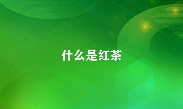 什么是红茶