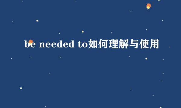 be needed to如何理解与使用