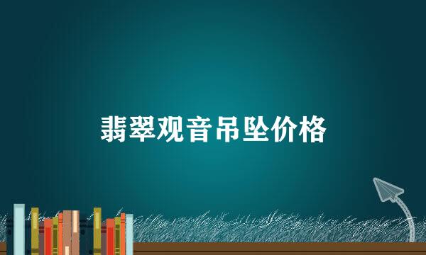 翡翠观音吊坠价格