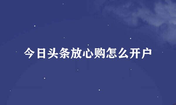 今日头条放心购怎么开户