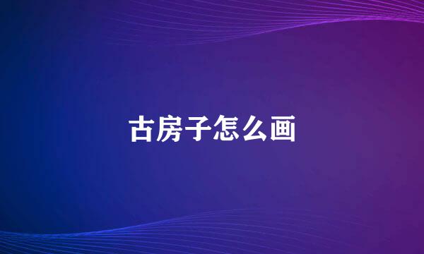 古房子怎么画