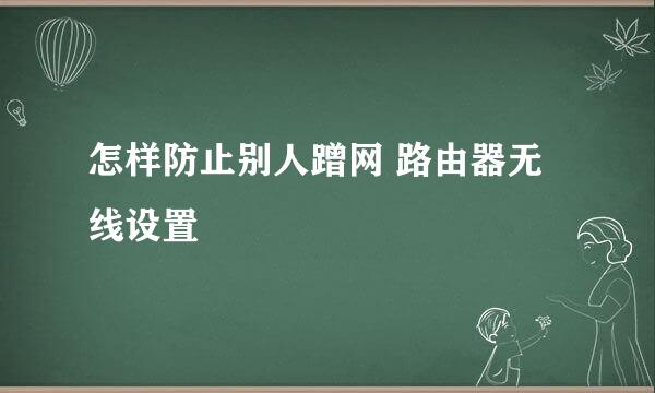 怎样防止别人蹭网 路由器无线设置