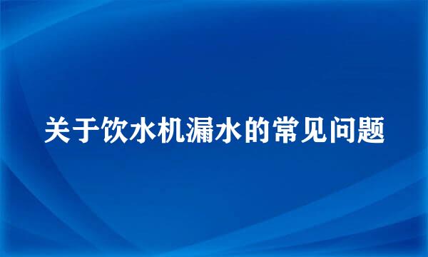 关于饮水机漏水的常见问题