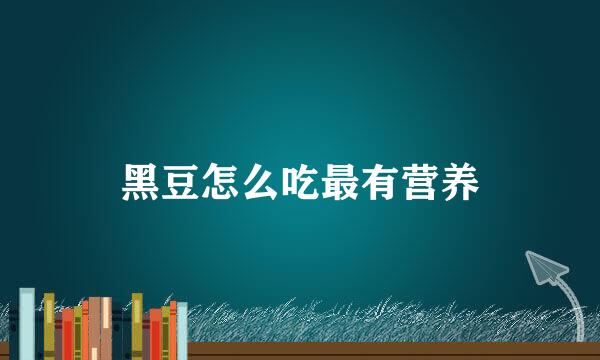 黑豆怎么吃最有营养