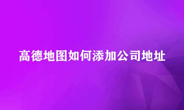 高德地图如何添加公司地址