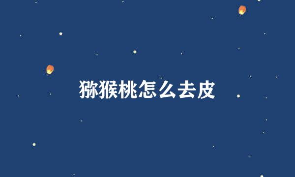 猕猴桃怎么去皮