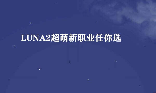 LUNA2超萌新职业任你选