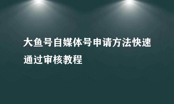 大鱼号自媒体号申请方法快速通过审核教程