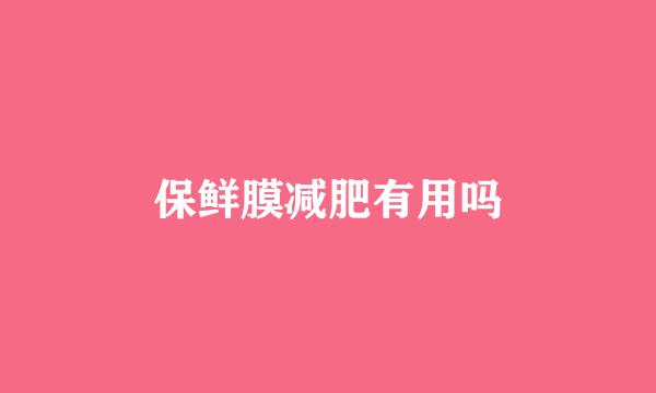 保鲜膜减肥有用吗