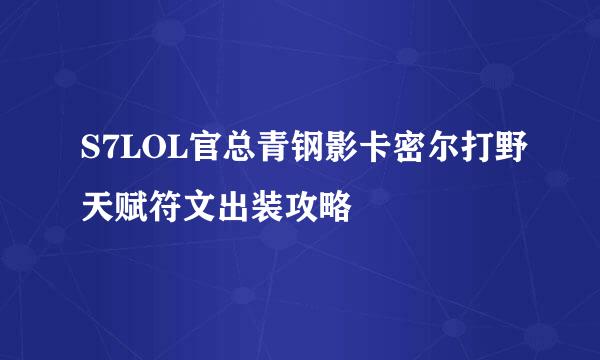 S7LOL官总青钢影卡密尔打野天赋符文出装攻略
