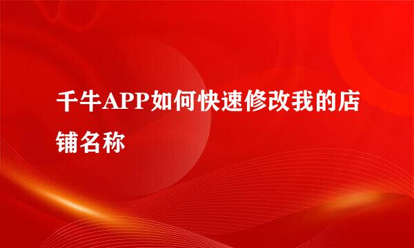 千牛APP如何快速修改我的店铺名称